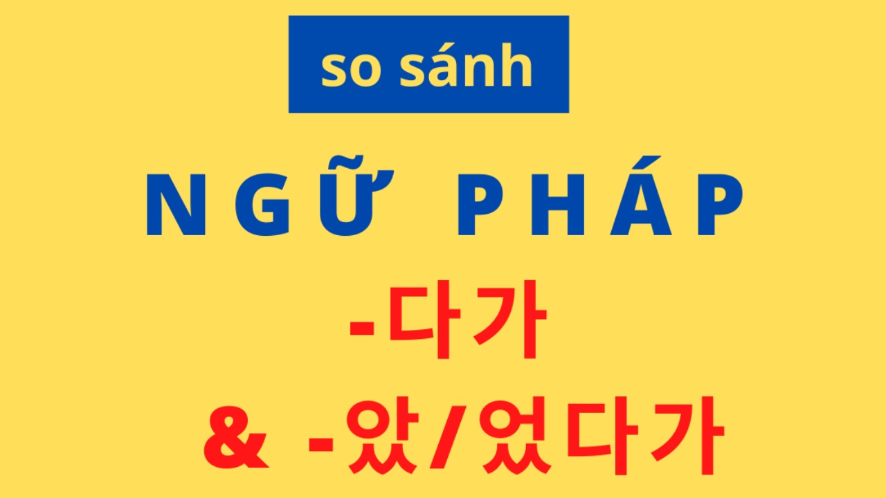 So sánh ngữ pháp 다가, 았/었다가